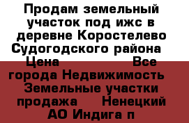 Продам земельный участок под ижс в деревне Коростелево Судогодского района › Цена ­ 1 000 000 - Все города Недвижимость » Земельные участки продажа   . Ненецкий АО,Индига п.